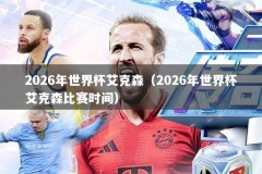 2026年世界杯艾克森（2026年世界杯艾克森比赛时间）