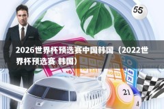 2026世界杯预选赛中国韩国（2022世界杯预选赛 韩国）