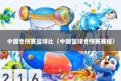 中国世预赛篮球比（中国篮球世预赛赛程）