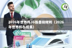 2026年世界杯36强晋级规则（2026年世界杯小组赛）