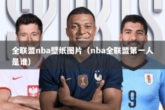 全联盟nba壁纸图片（nba全联盟第一人是谁）