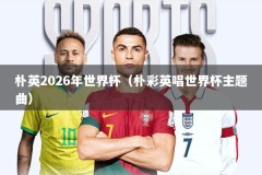 朴英2026年世界杯（朴彩英唱世界杯主题曲）