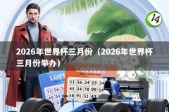 2026年世界杯三月份（2026年世界杯三月份举办）