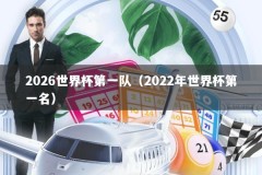 2026世界杯第一队（2022年世界杯第一名）