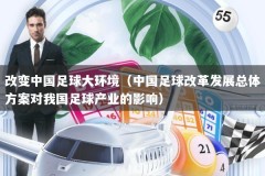改变中国足球大环境（中国足球改革发展总体方案对我国足球产业的影响）