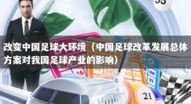 改变中国足球大环境（中国足球改革发展总体方案对我国足球产业的影响）