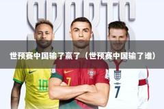 世预赛中国输了赢了（世预赛中国输了谁）