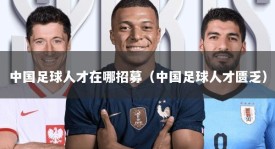 中国足球人才在哪招募（中国足球人才匮乏）