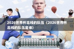 2026世界杯出线的队伍（2026世界杯出线的队伍是谁）