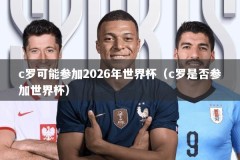 c罗可能参加2026年世界杯（c罗是否参加世界杯）
