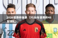 2026世界杯体率（2026年世界杯48支球队）