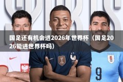 国足还有机会进2026年世界杯（国足2026能进世界杯吗）