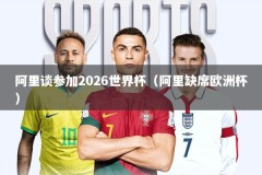 阿里谈参加2026世界杯（阿里缺席欧洲杯）