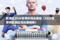 欧洲区2026世界杯预选赛组（2022世界杯欧洲区预选赛规则）