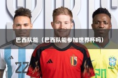 巴西队能（巴西队能参加世界杯吗）