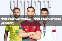 中国足球应战沙特球员（中国足球应战沙特球员有哪些）