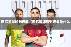 国际篮球规则理解（国际篮球规则理解是什么）