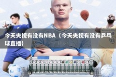 今天央视有没有NBA（今天央视有没有乒乓球直播）