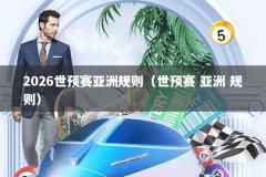 2026世预赛亚洲规则（世预赛 亚洲 规则）