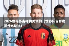 2026世界杯吉祥物美洲豹（世界杯吉祥物是什么动物）