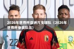 2026年世界杯亚洲几支球队（2026年世界杯参赛队伍）