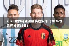 2026世界杯亚洲区赛程安排（2026世界杯比赛时间）