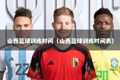 山西篮球训练时间（山西篮球训练时间表）