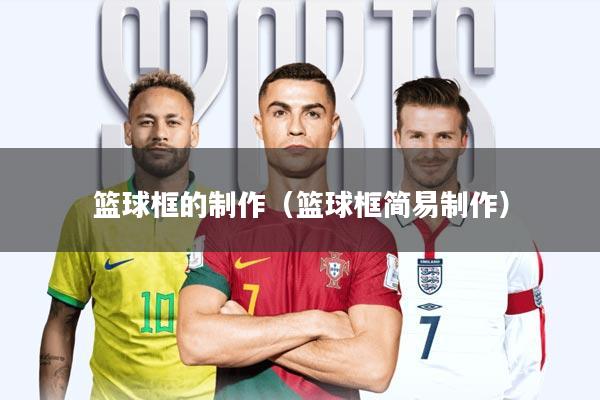 篮球框的制作(篮球框简易制作)