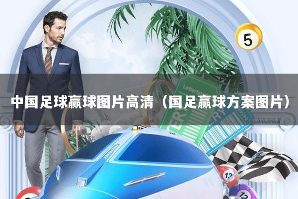 中国足球赢球图片高清(国足赢球方案图片)