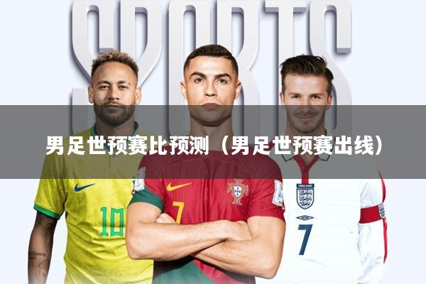 男足世预赛比预测(男足世预赛出线)