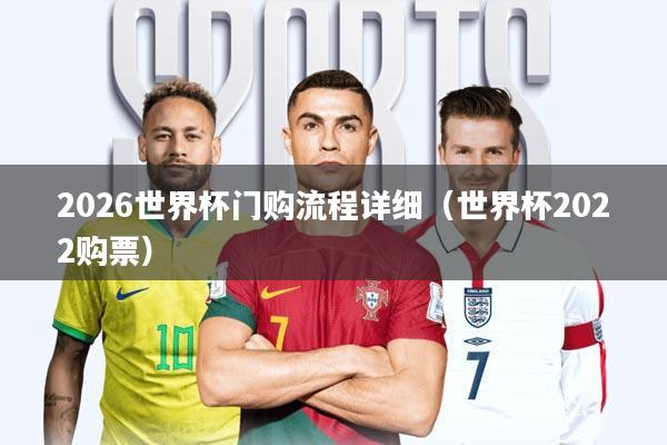 2026世界杯门购流程详细(世界杯2022购票)