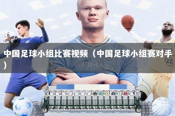 中国足球小组比赛视频(中国足球小组赛对手)