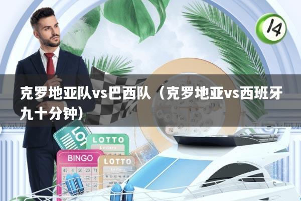 克罗地亚队vs巴西队(克罗地亚vs西班牙九十分钟)