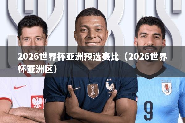 2026世界杯亚洲预选赛比(2026世界杯亚洲区)