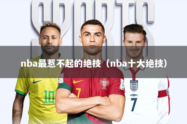 nba最惹不起的绝技(nba十大绝技)