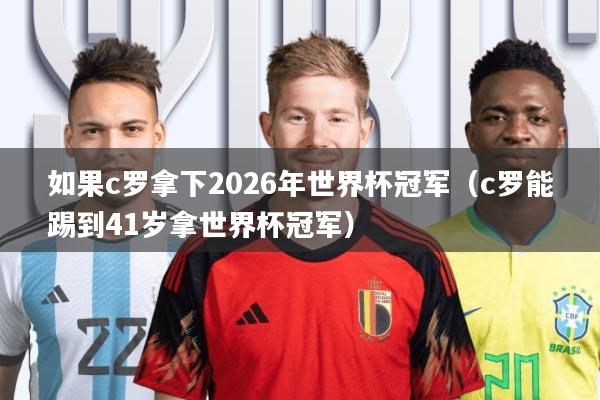如果c罗拿下2026年世界杯冠军(c罗能踢到41岁拿世界杯冠军)