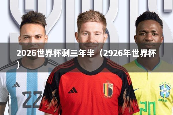 2026世界杯剩三年半(2926年世界杯)