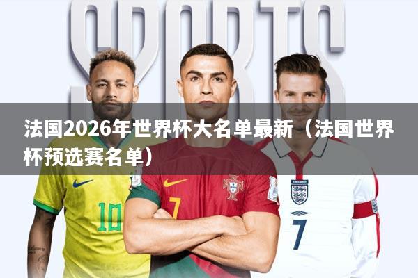 法国2026年世界杯大名单最新(法国世界杯预选赛名单)