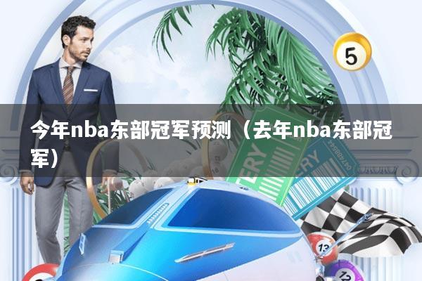 今年nba东部冠军预测(去年nba东部冠军)