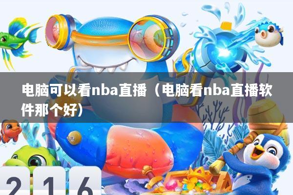 电脑可以看nba直播(电脑看nba直播软件那个好)