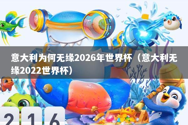 意大利为何无缘2026年世界杯(意大利无缘2022世界杯)
