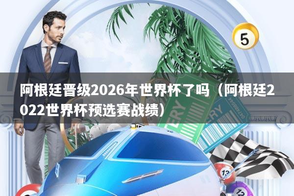 阿根廷晋级2026年世界杯了吗(阿根廷2022世界杯预选赛战绩)