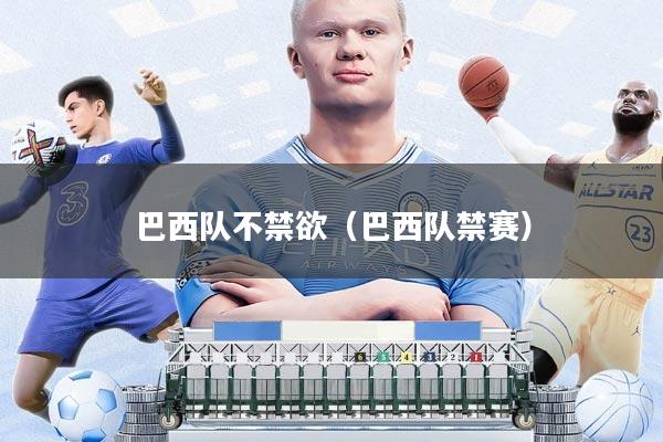 巴西队不禁欲(巴西队禁赛)