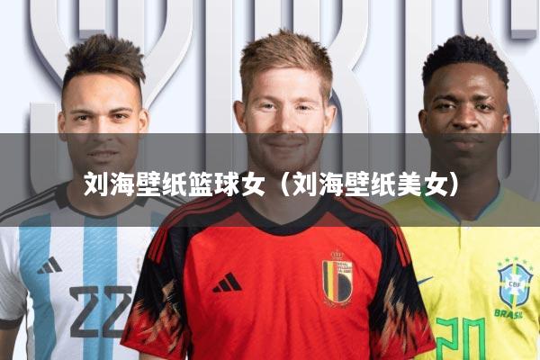 刘海壁纸篮球女(刘海壁纸美女)