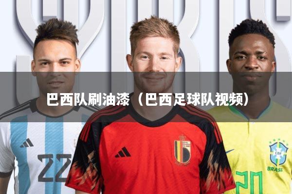 巴西队刷油漆(巴西足球队视频)